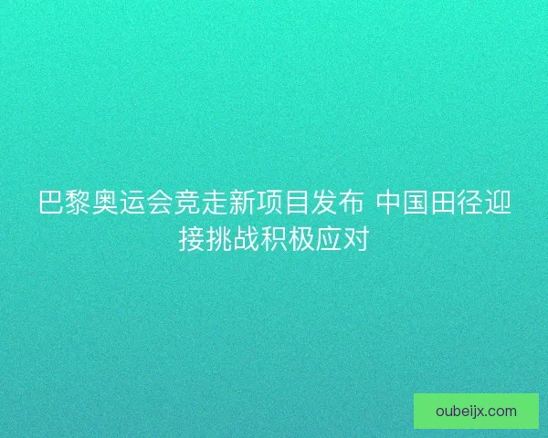 巴黎奥运会竞走新项目发布 中国田径迎接挑战积极应对